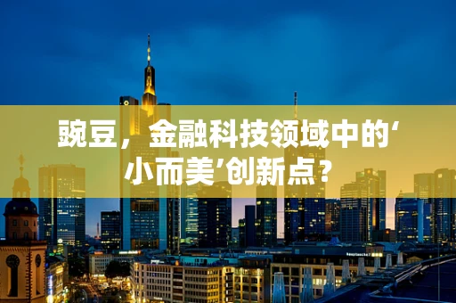 豌豆，金融科技领域中的‘小而美’创新点？