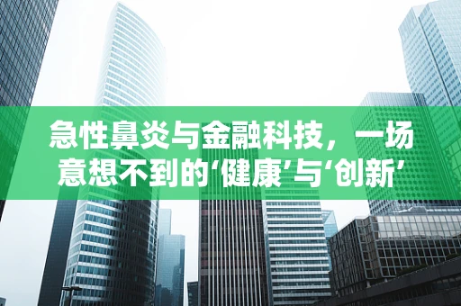 急性鼻炎与金融科技，一场意想不到的‘健康’与‘创新’的碰撞