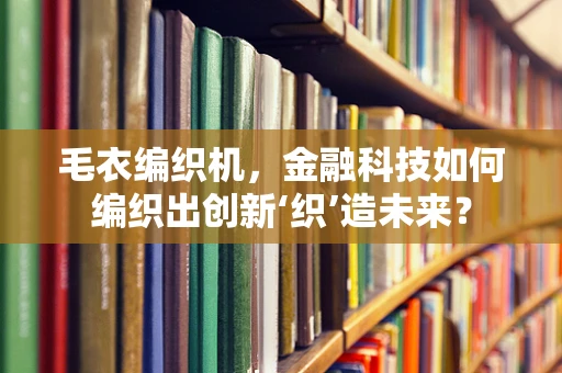 毛衣编织机，金融科技如何编织出创新‘织’造未来？