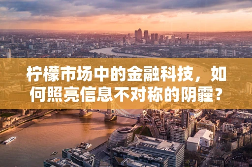 柠檬市场中的金融科技，如何照亮信息不对称的阴霾？