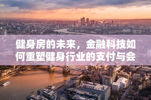 健身房的未来，金融科技如何重塑健身行业的支付与会员管理？