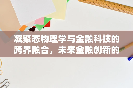 凝聚态物理学与金融科技的跨界融合，未来金融创新的隐秘推手？