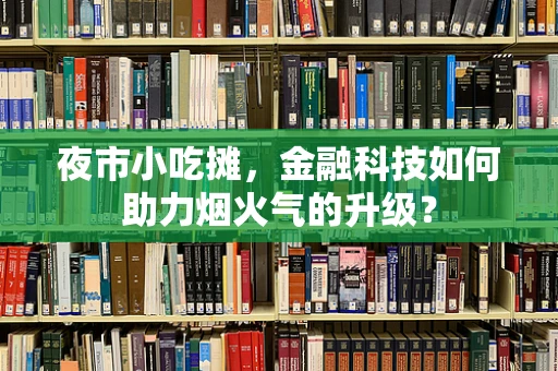 夜市小吃摊，金融科技如何助力烟火气的升级？
