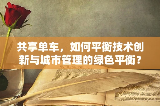 共享单车，如何平衡技术创新与城市管理的绿色平衡？