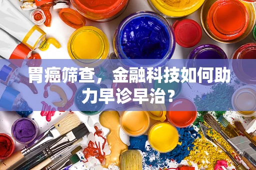 胃癌筛查，金融科技如何助力早诊早治？
