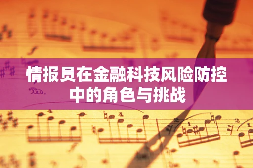 情报员在金融科技风险防控中的角色与挑战