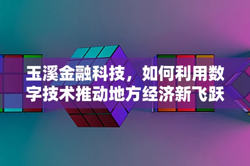 玉溪金融科技，如何利用数字技术推动地方经济新飞跃？