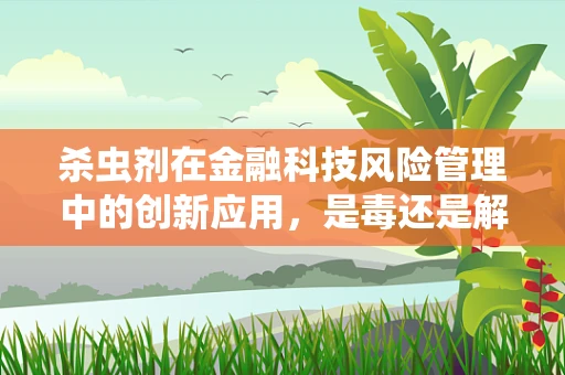杀虫剂在金融科技风险管理中的创新应用，是毒还是解？