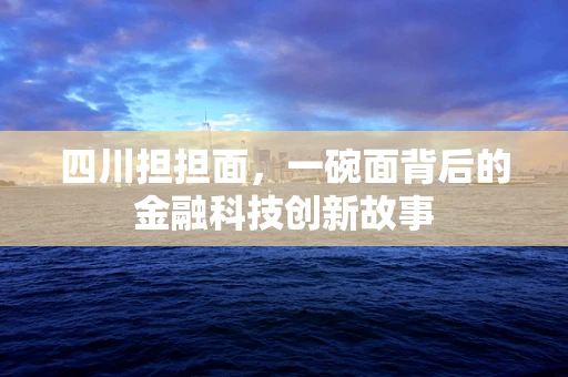 四川担担面，一碗面背后的金融科技创新故事