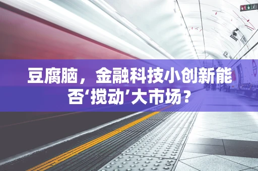豆腐脑，金融科技小创新能否‘搅动’大市场？