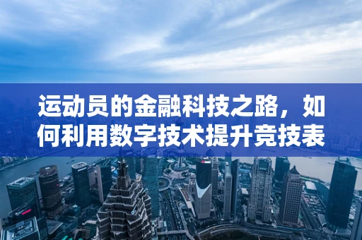 运动员的金融科技之路，如何利用数字技术提升竞技表现？