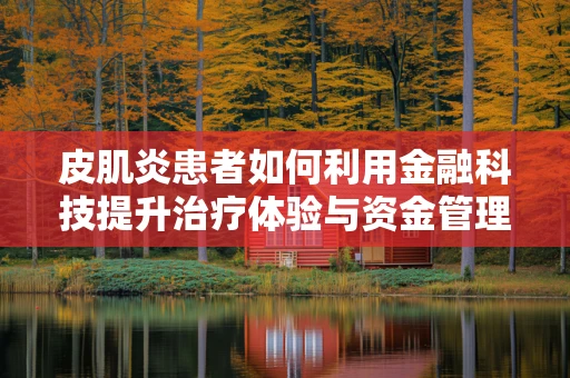 皮肌炎患者如何利用金融科技提升治疗体验与资金管理？