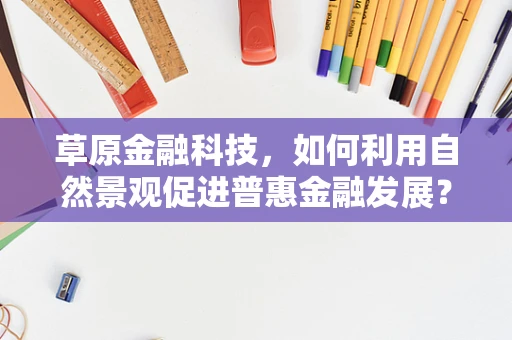草原金融科技，如何利用自然景观促进普惠金融发展？