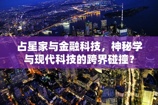 占星家与金融科技，神秘学与现代科技的跨界碰撞？