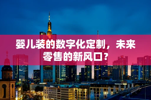 婴儿装的数字化定制，未来零售的新风口？