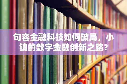 句容金融科技如何破局，小镇的数字金融创新之路？