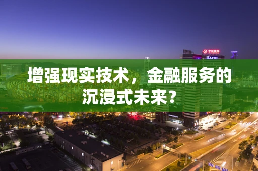 增强现实技术，金融服务的沉浸式未来？