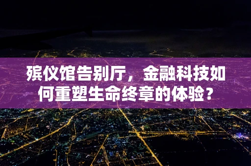 殡仪馆告别厅，金融科技如何重塑生命终章的体验？