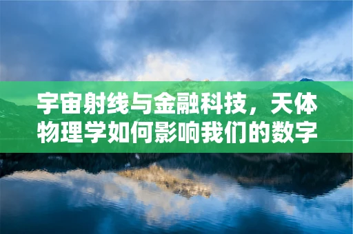 宇宙射线与金融科技，天体物理学如何影响我们的数字世界？