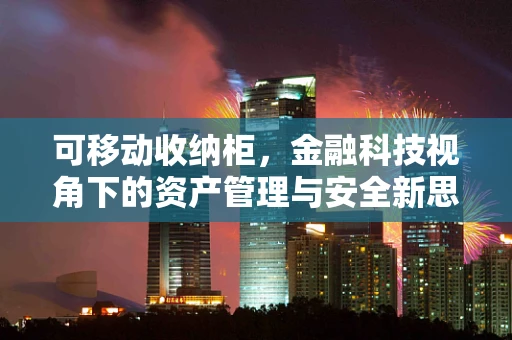 可移动收纳柜，金融科技视角下的资产管理与安全新思路？