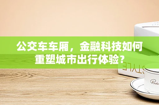 公交车车厢，金融科技如何重塑城市出行体验？