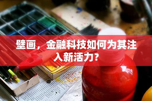 壁画，金融科技如何为其注入新活力？