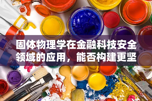 固体物理学在金融科技安全领域的应用，能否构建更坚不可摧的数据防护盾？