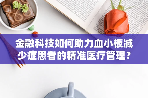 金融科技如何助力血小板减少症患者的精准医疗管理？