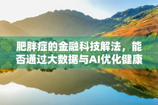 肥胖症的金融科技解法，能否通过大数据与AI优化健康保险？
