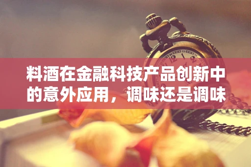 料酒在金融科技产品创新中的意外应用，调味还是调味剂？