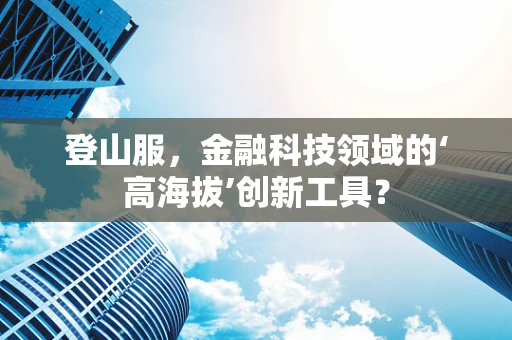 登山服，金融科技领域的‘高海拔’创新工具？