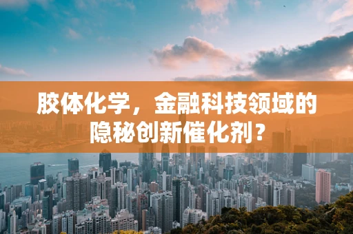 胶体化学，金融科技领域的隐秘创新催化剂？