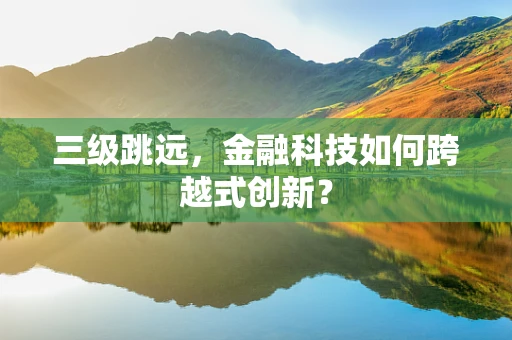 三级跳远，金融科技如何跨越式创新？
