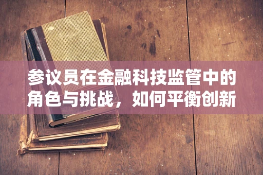 参议员在金融科技监管中的角色与挑战，如何平衡创新与风险？