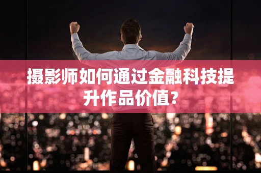 摄影师如何通过金融科技提升作品价值？