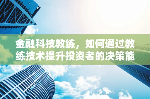 金融科技教练，如何通过教练技术提升投资者的决策能力？