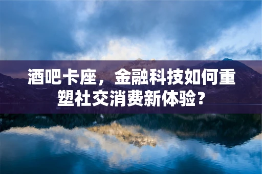 酒吧卡座，金融科技如何重塑社交消费新体验？