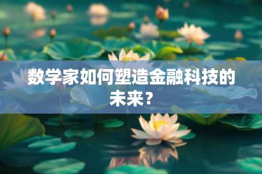 数学家如何塑造金融科技的未来？