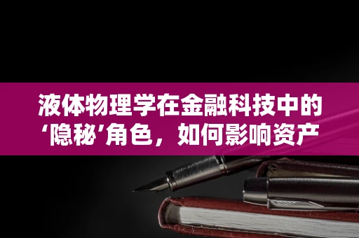 液体物理学在金融科技中的‘隐秘’角色，如何影响资产流动与风险管理？