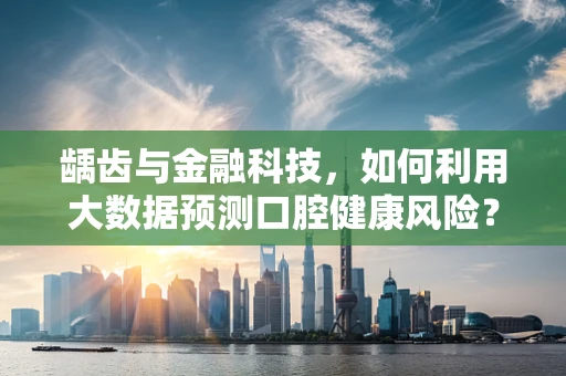 龋齿与金融科技，如何利用大数据预测口腔健康风险？