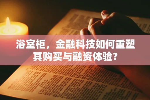 浴室柜，金融科技如何重塑其购买与融资体验？