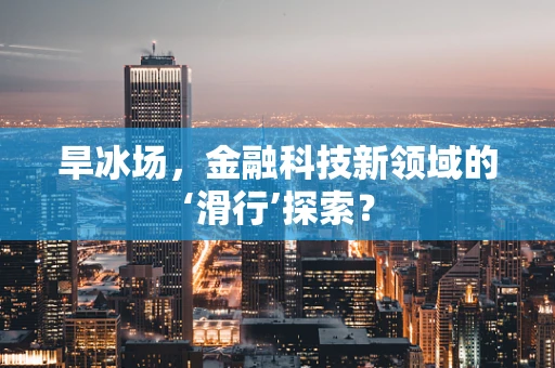 旱冰场，金融科技新领域的‘滑行’探索？