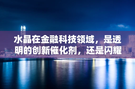 水晶在金融科技领域，是透明的创新催化剂，还是闪耀的监管挑战？