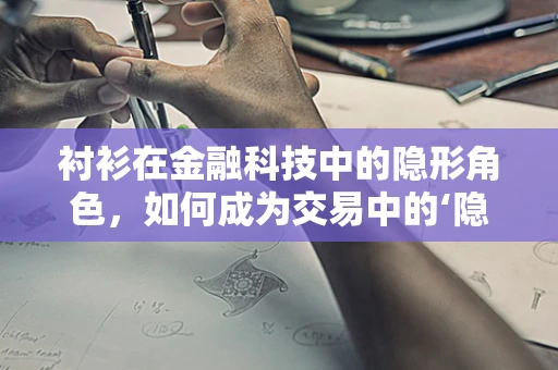 衬衫在金融科技中的隐形角色，如何成为交易中的‘隐形担保’？