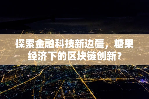 探索金融科技新边疆，糖果经济下的区块链创新？