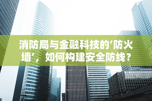 消防局与金融科技的‘防火墙’，如何构建安全防线？