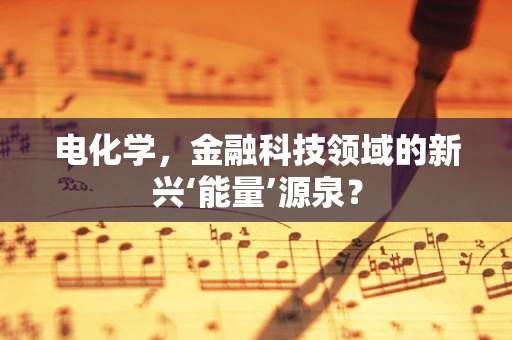 电化学，金融科技领域的新兴‘能量’源泉？