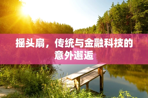 摇头扇，传统与金融科技的意外邂逅