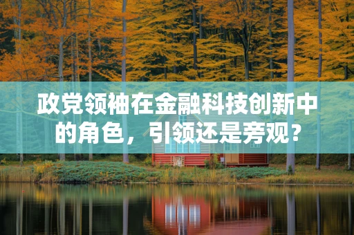 政党领袖在金融科技创新中的角色，引领还是旁观？