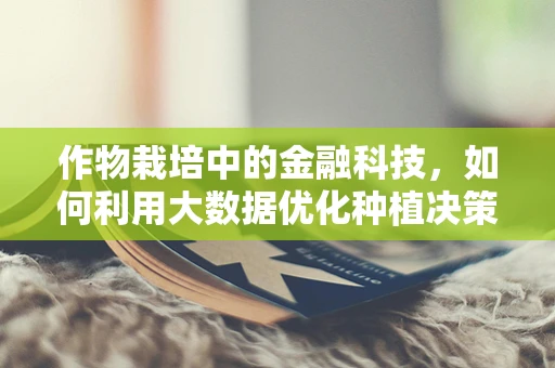 作物栽培中的金融科技，如何利用大数据优化种植决策？